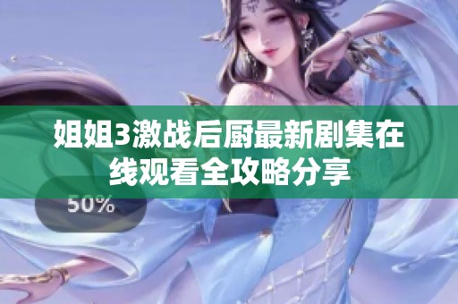 姐姐3激战后厨最新剧集在线观看全攻略分享