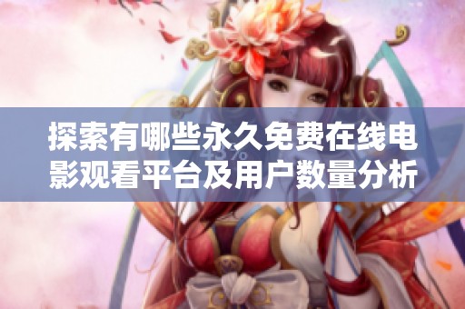 探索有哪些永久免费在线电影观看平台及用户数量分析