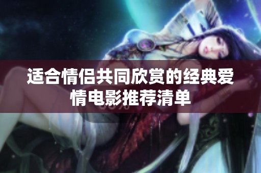 适合情侣共同欣赏的经典爱情电影推荐清单