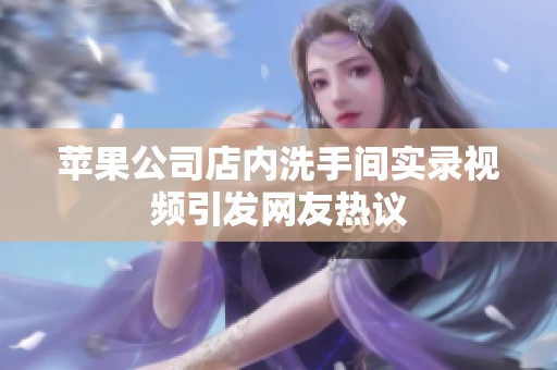 苹果公司店内洗手间实录视频引发网友热议