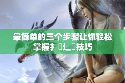 最简单的三个步骤让你轻松掌握扌喿辶畐技巧