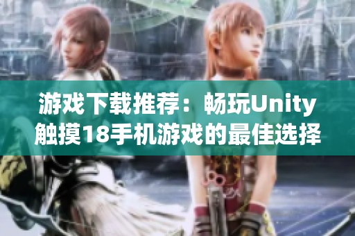 游戏下载推荐：畅玩Unity触摸18手机游戏的最佳选择