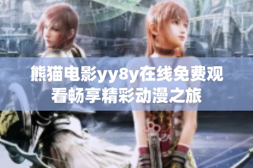 熊猫电影yy8y在线免费观看畅享精彩动漫之旅