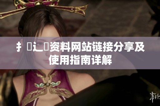 扌喿辶畐资料网站链接分享及使用指南详解