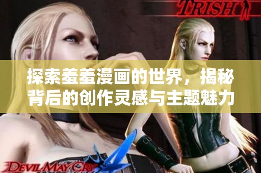 探索羞羞漫画的世界，揭秘背后的创作灵感与主题魅力