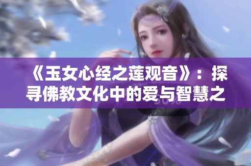 《玉女心经之莲观音》：探寻佛教文化中的爱与智慧之美
