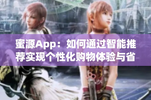 蜜源App：如何通过智能推荐实现个性化购物体验与省钱攻略