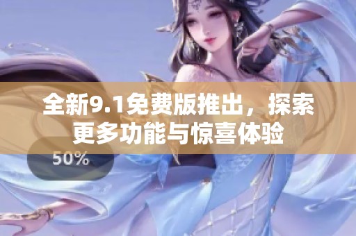 全新9.1免费版推出，探索更多功能与惊喜体验