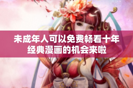 未成年人可以免费畅看十年经典漫画的机会来啦