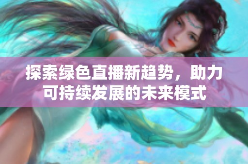 探索绿色直播新趋势，助力可持续发展的未来模式