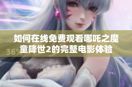 如何在线免费观看哪吒之魔童降世2的完整电影体验