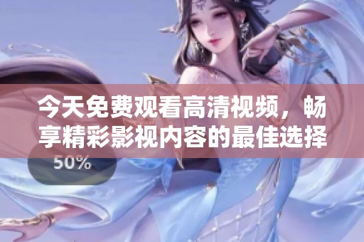 今天免费观看高清视频，畅享精彩影视内容的最佳选择