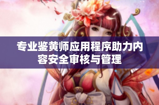 专业鉴黄师应用程序助力内容安全审核与管理