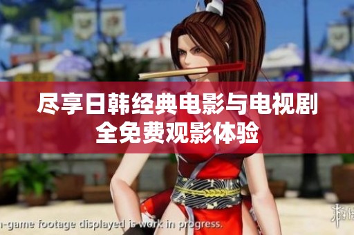 尽享日韩经典电影与电视剧全免费观影体验