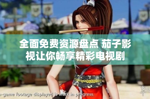 全面免费资源盘点 茄子影视让你畅享精彩电视剧
