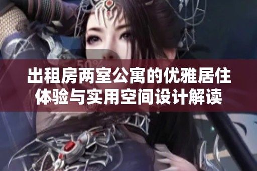 出租房两室公寓的优雅居住体验与实用空间设计解读
