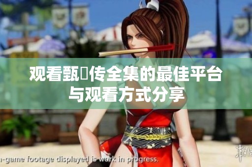 观看甄嬛传全集的最佳平台与观看方式分享