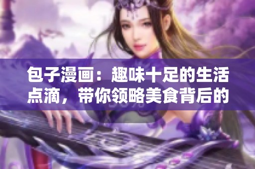 包子漫画：趣味十足的生活点滴，带你领略美食背后的故事