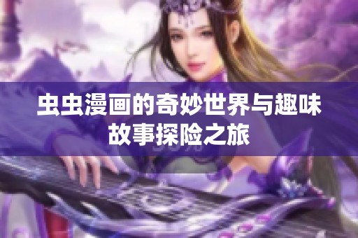虫虫漫画的奇妙世界与趣味故事探险之旅