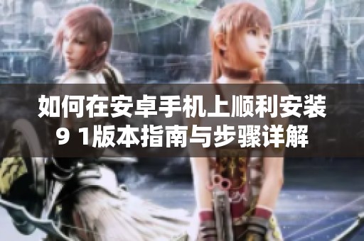 如何在安卓手机上顺利安装9 1版本指南与步骤详解