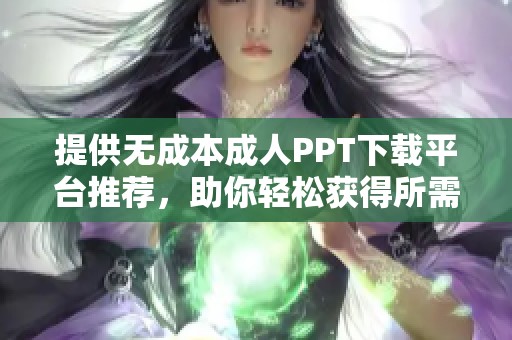 提供无成本成人PPT下载平台推荐，助你轻松获得所需资料