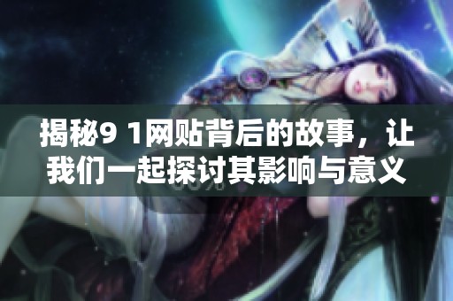 揭秘9 1网贴背后的故事，让我们一起探讨其影响与意义