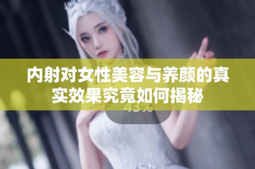 内射对女性美容与养颜的真实效果究竟如何揭秘