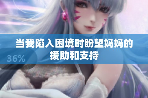当我陷入困境时盼望妈妈的援助和支持
