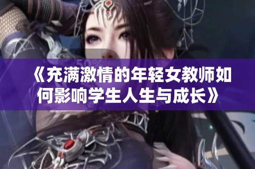 《充满激情的年轻女教师如何影响学生人生与成长》