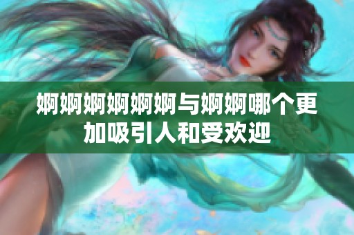 婀婀婀婀婀婀与婀婀哪个更加吸引人和受欢迎