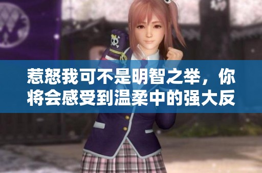 惹怒我可不是明智之举，你将会感受到温柔中的强大反击