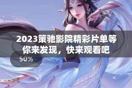2023策驰影院精彩片单等你来发现，快来观看吧