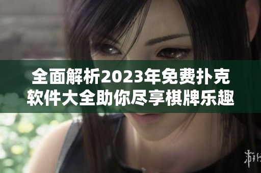 全面解析2023年免费扑克软件大全助你尽享棋牌乐趣
