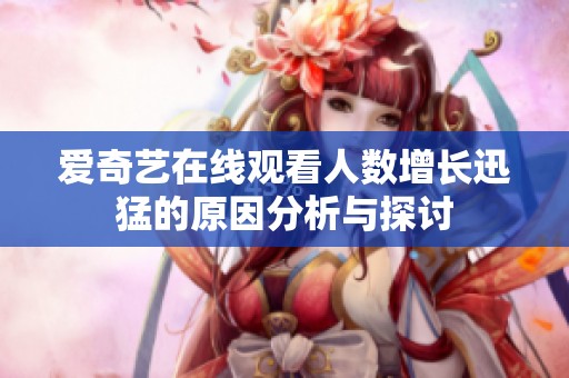 爱奇艺在线观看人数增长迅猛的原因分析与探讨