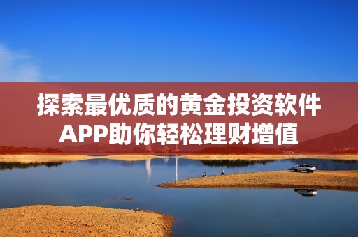 探索最优质的黄金投资软件APP助你轻松理财增值