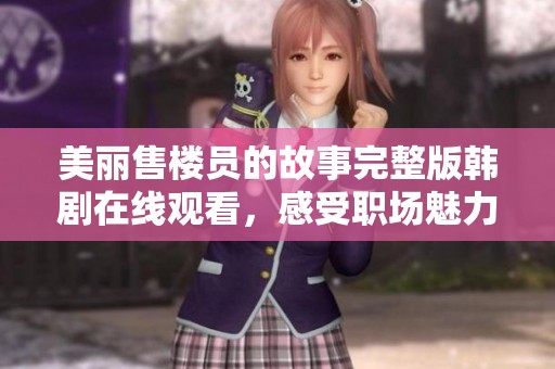 美丽售楼员的故事完整版韩剧在线观看，感受职场魅力与爱情纠葛