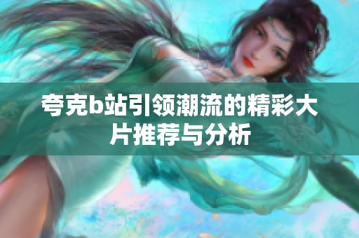 夸克b站引领潮流的精彩大片推荐与分析