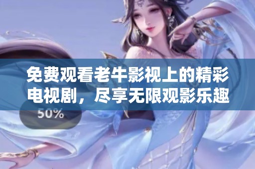 免费观看老牛影视上的精彩电视剧，尽享无限观影乐趣