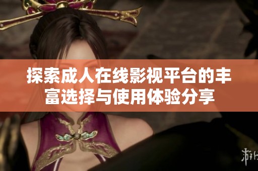 探索成人在线影视平台的丰富选择与使用体验分享
