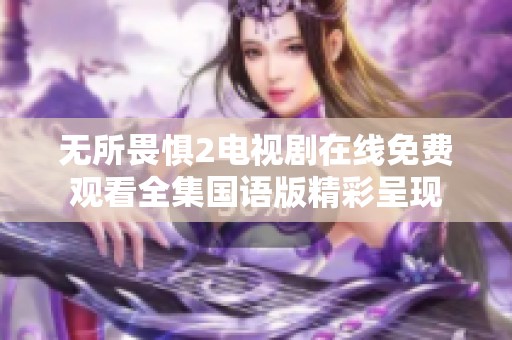 无所畏惧2电视剧在线免费观看全集国语版精彩呈现