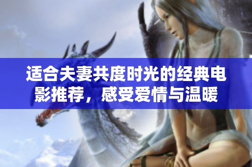 适合夫妻共度时光的经典电影推荐，感受爱情与温暖