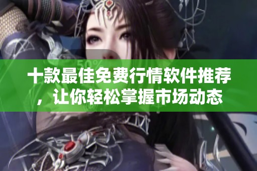 十款最佳免费行情软件推荐，让你轻松掌握市场动态