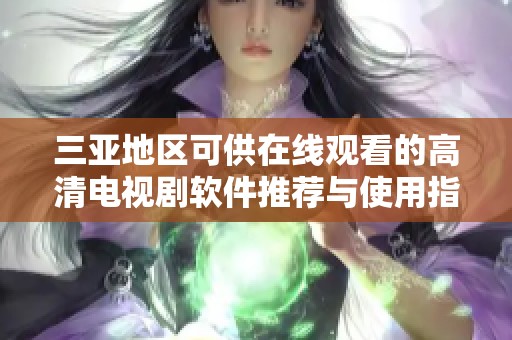 三亚地区可供在线观看的高清电视剧软件推荐与使用指南