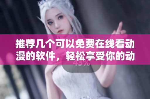 推荐几个可以免费在线看动漫的软件，轻松享受你的动漫时光