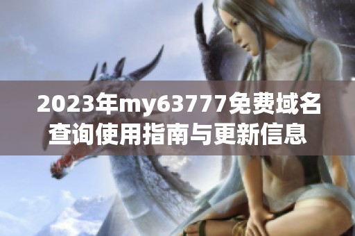2023年my63777免费域名查询使用指南与更新信息
