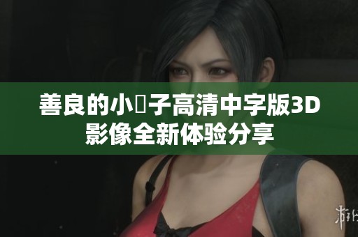 善良的小峓子高清中字版3D影像全新体验分享