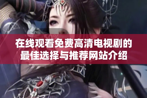 在线观看免费高清电视剧的最佳选择与推荐网站介绍