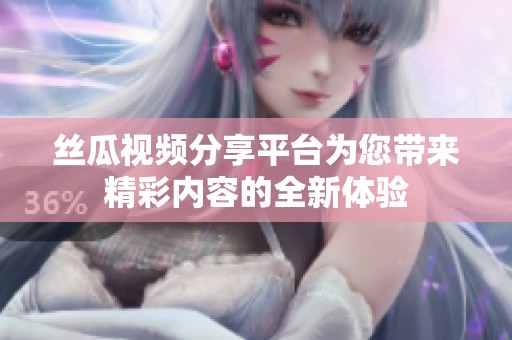丝瓜视频分享平台为您带来精彩内容的全新体验