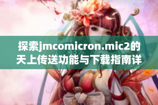 探索jmcomicron.mic2的天上传送功能与下载指南详解