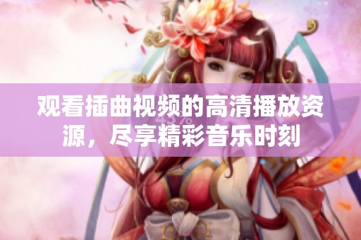 观看插曲视频的高清播放资源，尽享精彩音乐时刻